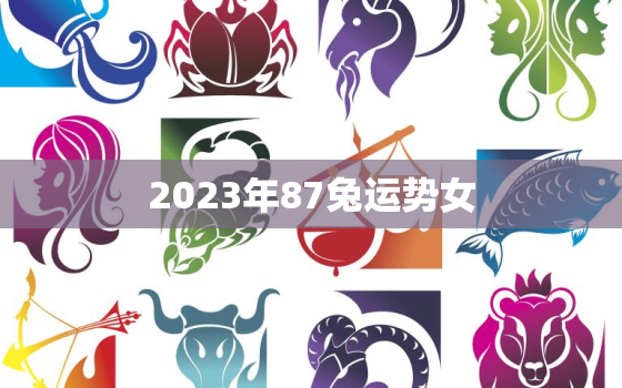 2023年87兔运势女(幸福美满事业顺利)