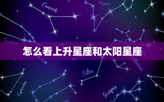 怎么看上升星座和太阳星座(如何解读你的星座特质)