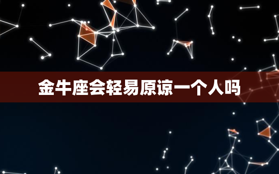 金牛座会轻易原谅一个人吗(星座分析金牛座的宽容与坚持)