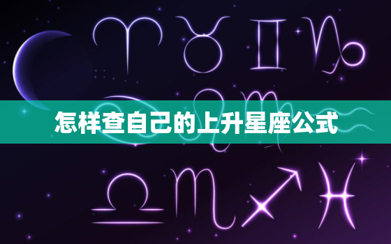 怎样查自己的上升星座公式(轻松掌握解密你的人生密码)