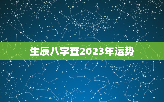 生辰八字查2023年运势(2023年你的命运如何)