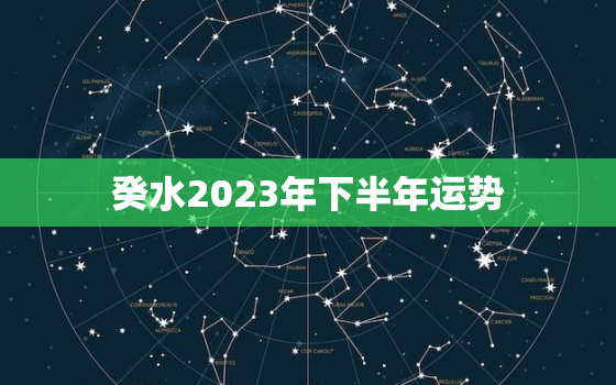 癸水2023年下半年运势(顺风顺水财运亨通)