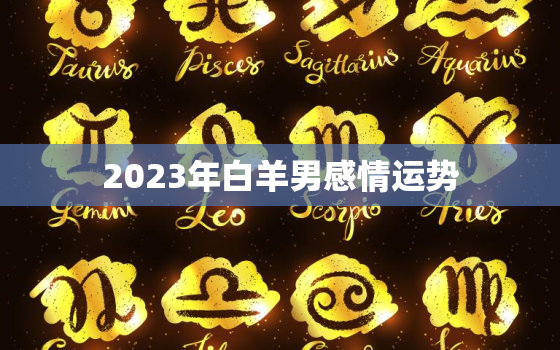 2023年白羊男感情运势(爱情路上风起云涌)