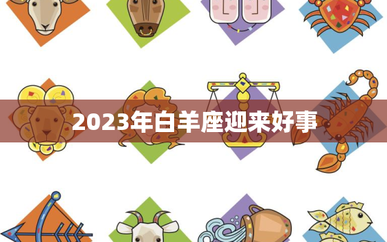 2023年白羊座迎来好事(星象大解析财运、感情、事业全面提升)