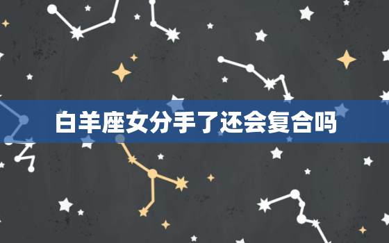 白羊座女分手了还会复合吗(星座专家揭秘)