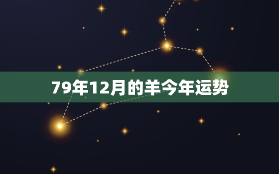 79年12月的羊今年运势(2023年运势如何)