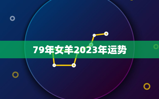 79年女羊2023年运势(事业财运双丰收)