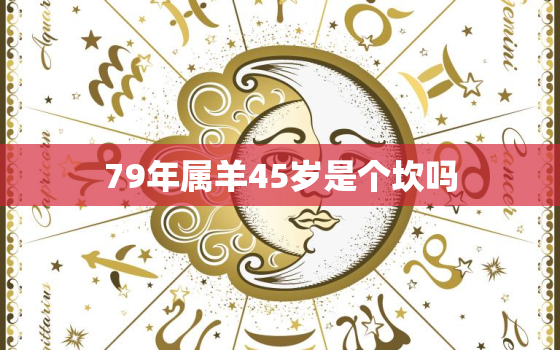 79年属羊45岁是个坎吗(如何应对中年危机)