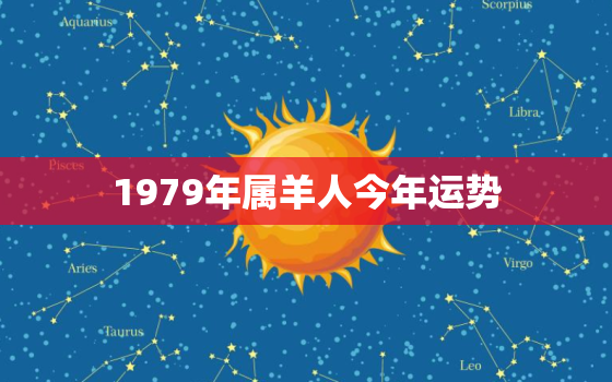 1979年属羊人今年运势(财运亨通事业顺利)