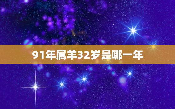 91年属羊32岁是哪一年(解密属羊人的命运轨迹)