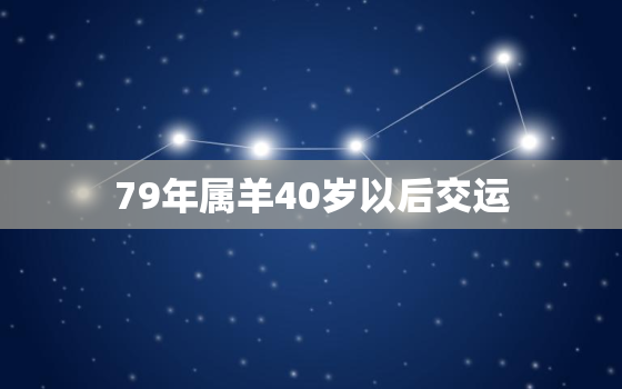 79年属羊40岁以后交运(如何应对人生转折点)