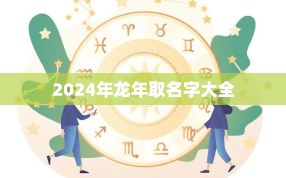 2024年龙年取名字大全（龙年名字宝库）