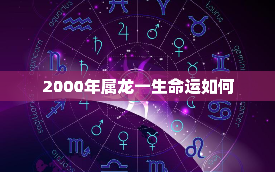 2000年属龙一生命运如何（2000年属龙人命运全解）