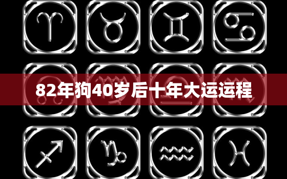 82年狗40岁后十年大运运程，1982年属狗未来10年大运