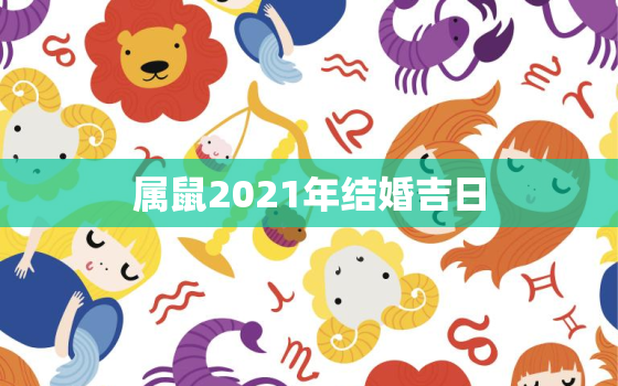 属鼠2021年结婚吉日，90的马和96的鼠结婚在2021年的下半年几月