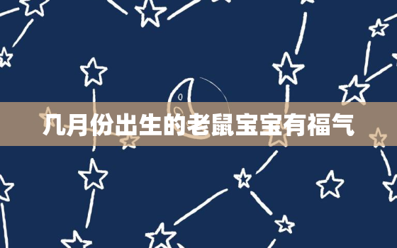 几月份出生的老鼠宝宝有福气，2020鼠年什么时候出生的宝宝最好