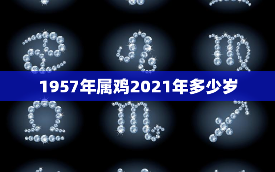 1957年属鸡2021年多少岁，鸡年出生的2021年多少岁？