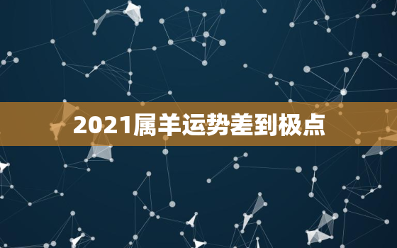 2021属羊运势差到极点，属羊2021年运势及运程详解