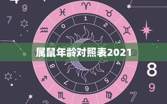 属鼠年龄对照表2021，2021生肖鼠多大年龄