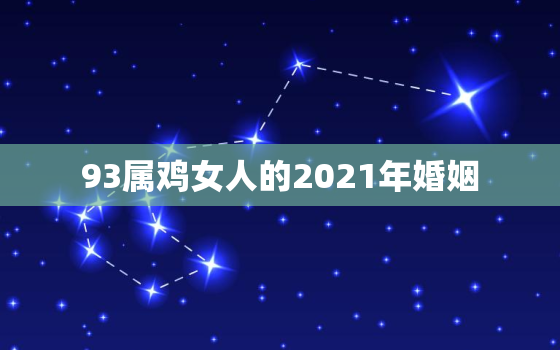 93属鸡女人的2021年婚姻，93年属鸡的2021年运势怎么样