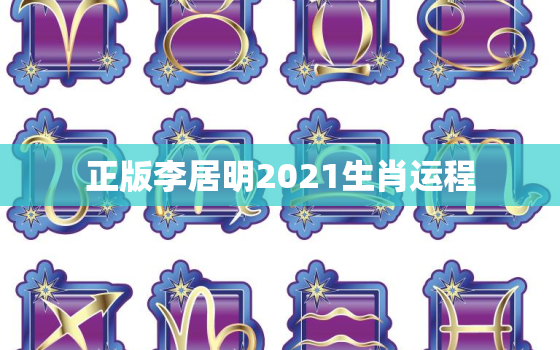 正版李居明2021生肖运程，李居明2021生肖运势运程