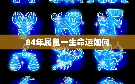 84年属鼠一生命运如何，84年属鼠的人出生农历3月初八的运气怎么样