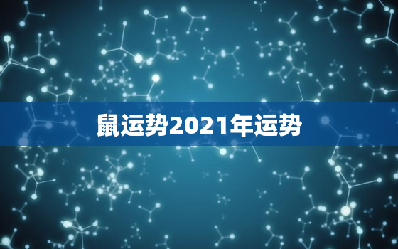 鼠运势2021年运势，2021属鼠人全年运势