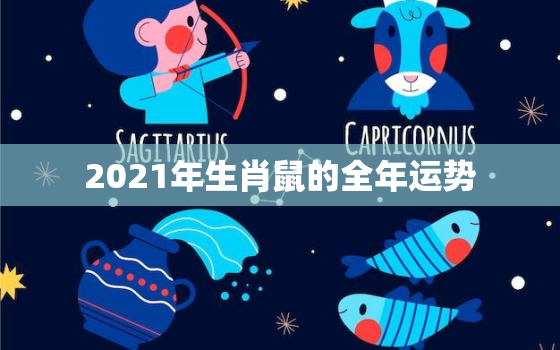 2021年生肖鼠的全年运势，十二生肖运程2021年运势每月运程