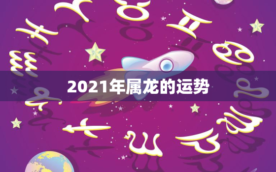 2021年属龙的运势，88年属龙人在2021年的全年运势？