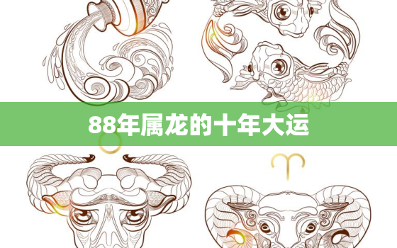 88年属龙的十年大运，88年属龙的2021年运势怎么样