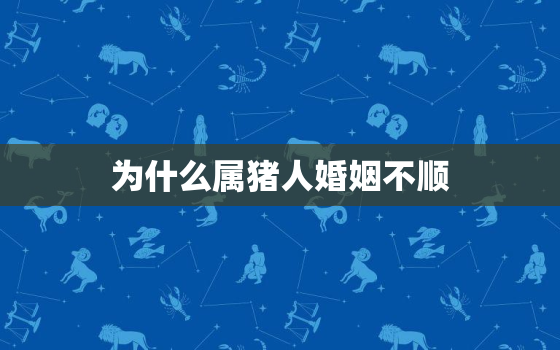 为什么属猪人婚姻不顺，属猪人的婚姻与命运83年