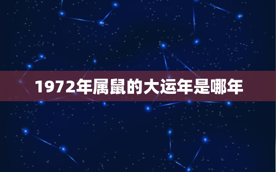 1972年属鼠的大运年是哪年，1972年属鼠是什么命 1972年出生人