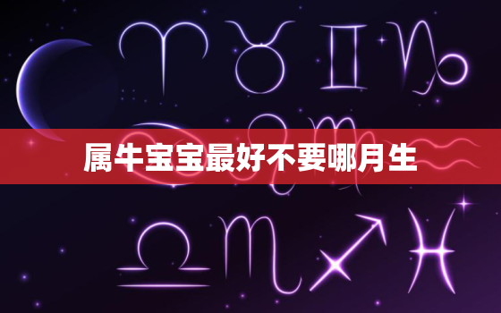 属牛宝宝最好不要哪月生，牛年几月出生最好命2021年