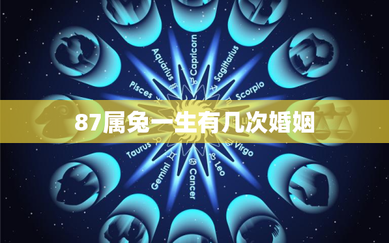 87属兔一生有几次婚姻，属兔的一生有几次婚姻