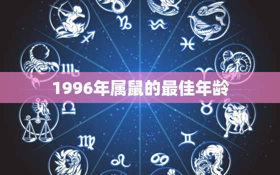 1996年属鼠的最佳年龄，2021年96年出生属鼠女的全年运势如何？