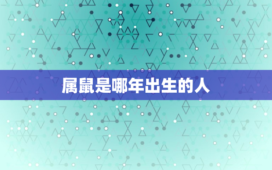 属鼠是哪年出生的人，属鼠的人是多少年生的