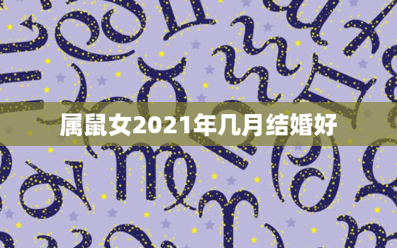 属鼠女2021年几月结婚好，男1984属鼠和女1993属鸡在2021年