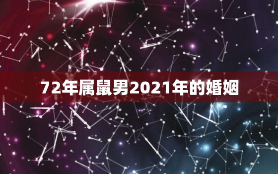 72年属鼠男2021年的婚姻，72年农历11月25属鼠男士在2021年