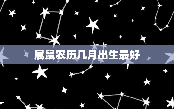 属鼠农历几月出生最好，属鼠农历7月30日几点出生最好