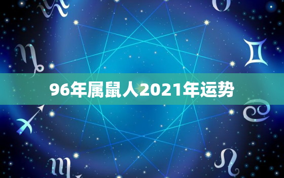 96年属鼠人2021年运势，96年属鼠男2021年运势运程