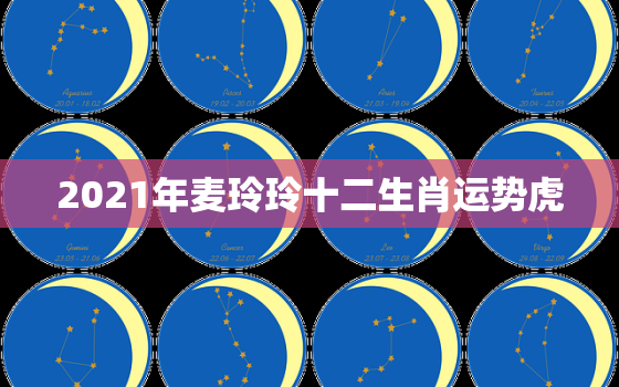 2021年麦玲玲十二生肖运势虎，2021年十二生肖运程