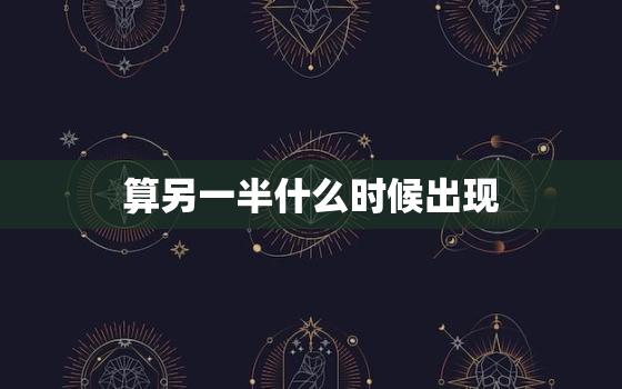 算另一半什么时候出现，另一半出现 时间？