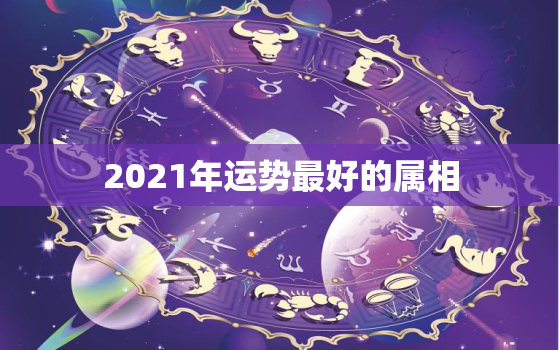 2021年运势最好的属相，生肖猪2021年哪个月的运势最好？