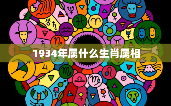 1934年属什么生肖属相，1994年出生属什么生肖 1994