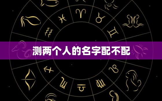 测两个人的名字配不配，情侣名字配对测试