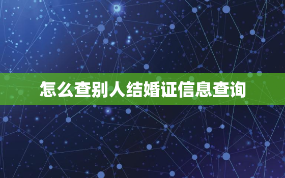 怎么查别人结婚证信息查询，怎么样能查询到别人的结婚记录的