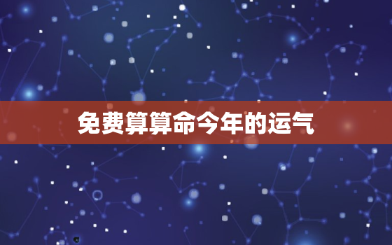 免费算算命今年的运气，有在线生辰八字算命的大师么？算下我今年的运气怎么