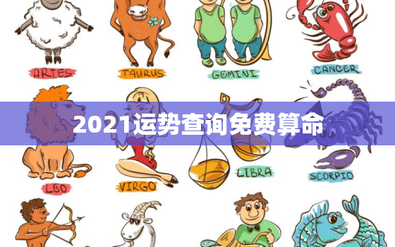 2021运势查询免费算命，八字算命2021年运程流年