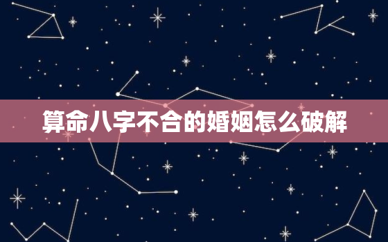 算命八字不合的婚姻怎么破解，八字婚姻不好可以破解吗？