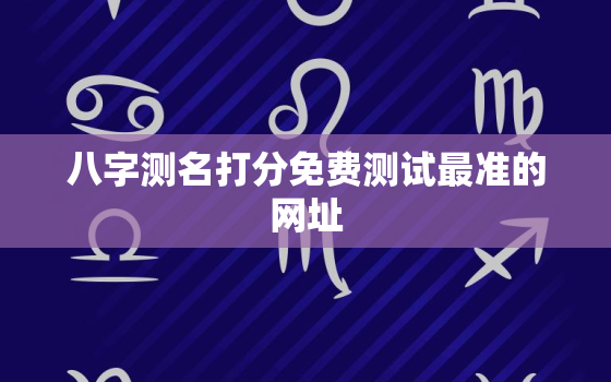 八字测名打分免费测试最准的网址，算命,算命生辰八字,姓名测试打分,算命